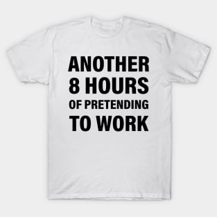 Another 8 hours of pretending to work T-Shirt
